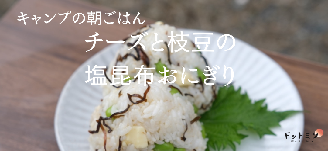 【キャンプの朝食】火使わない！チーズと枝豆の塩昆布混ぜおにぎりのレシピ